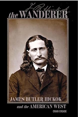 The Wanderer: James Butler Hickok and the American West by Craig Crease